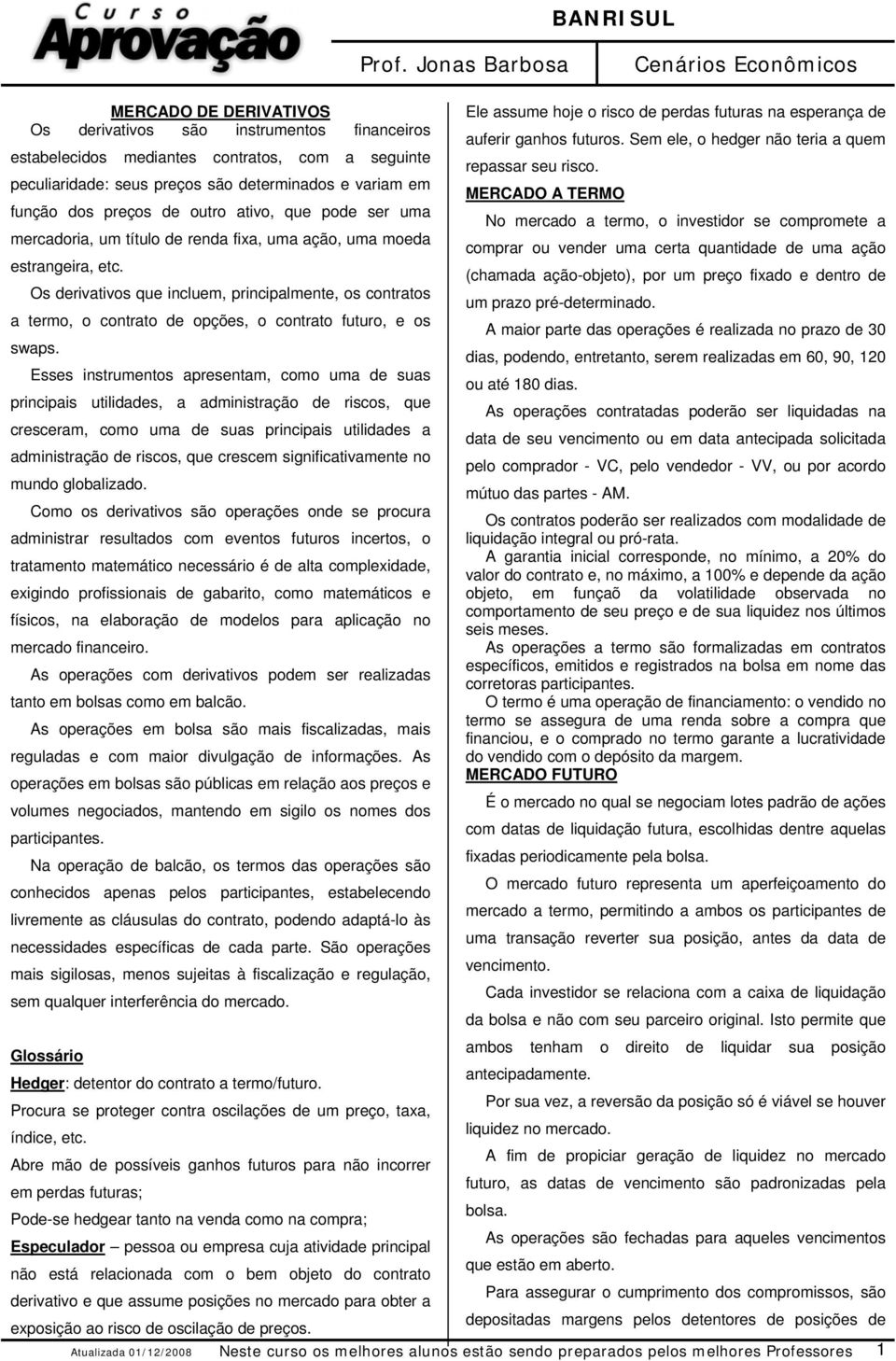 Os derivativos que incluem, principalmente, os contratos a termo, o contrato de opções, o contrato futuro, e os swaps.