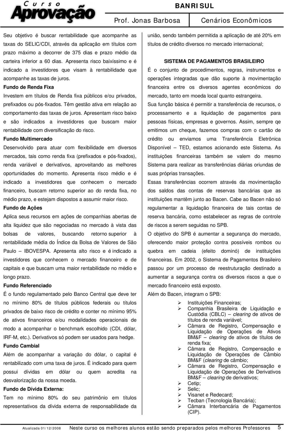 Fundo de Renda Fixa Investem em títulos de Renda fixa públicos e/ou privados, prefixados ou pós-fixados. Têm gestão ativa em relação ao comportamento das taxas de juros.