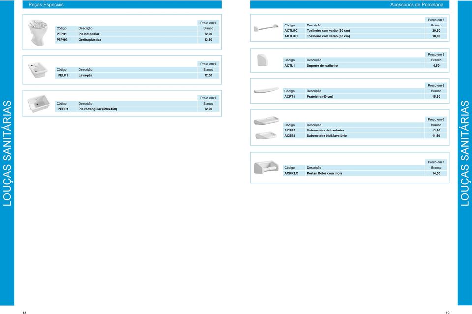 C Toalheiro com varão (35 cm) 18,00 Código Descrição Branco Código Descrição Branco ACTL1 Suporte de toalheiro 4,50 PELP1 Lava-pés 72,00 Código Descrição Branco
