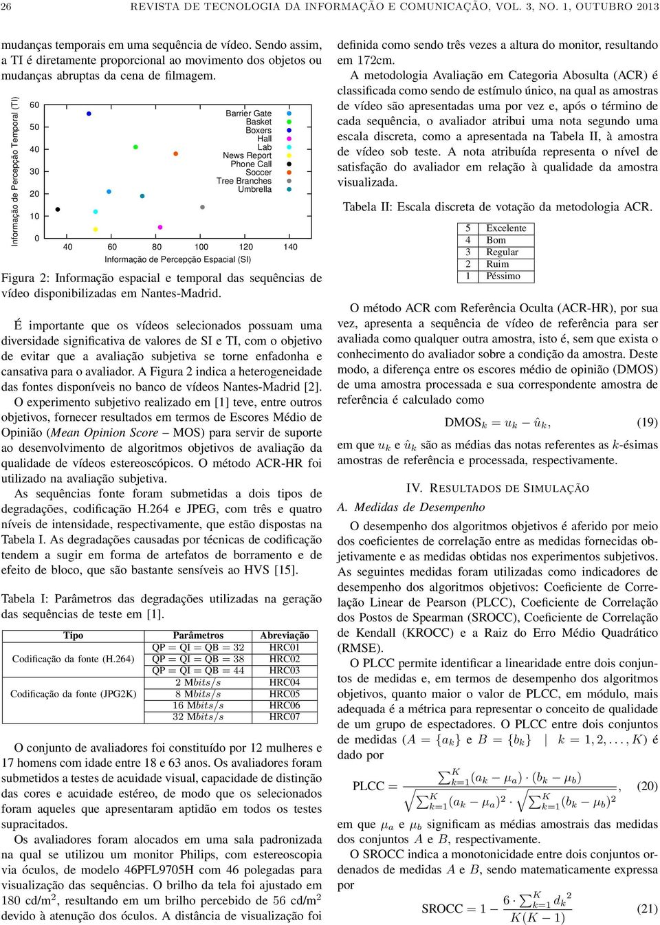 Informação de Percepção Temporal (TI) 6 5 Barrier Gate Basket Boxers Hall Lab News Report Phone Call Soccer Tree Branches Umbrella 6 8 Informação de Percepção Espacial (SI) Figura : Informação