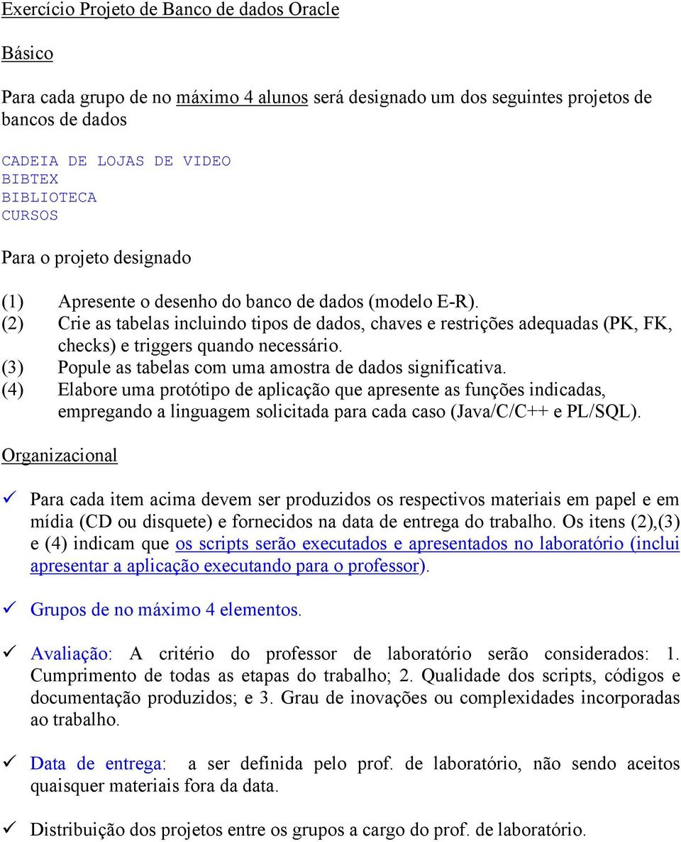 (2) Crie as tabelas incluindo tipos de dados, chaves e restrições adequadas (PK, FK, checks) e triggers quando necessário. (3) Popule as tabelas com uma amostra de dados significativa.