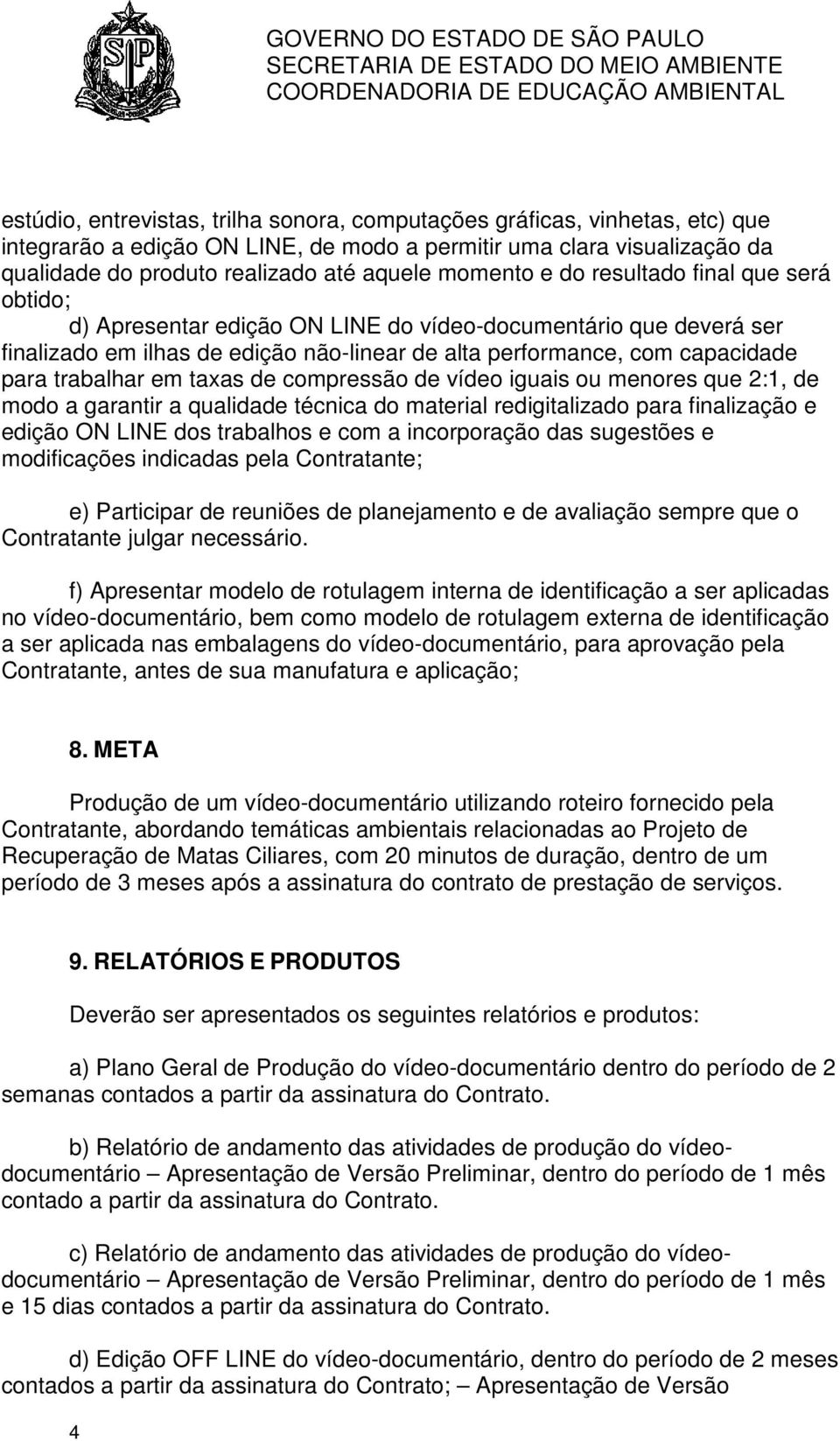 trabalhar em taxas de compressão de vídeo iguais ou menores que 2:1, de modo a garantir a qualidade técnica do material redigitalizado para finalização e edição ON LINE dos trabalhos e com a