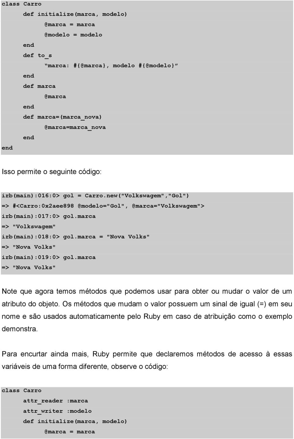 marca = "Nova Volks" => "Nova Volks" irb(main):019:0> gol.marca => "Nova Volks" Note que agora temos métodos que podemos usar para obter ou mudar o valor de um atributo do objeto.