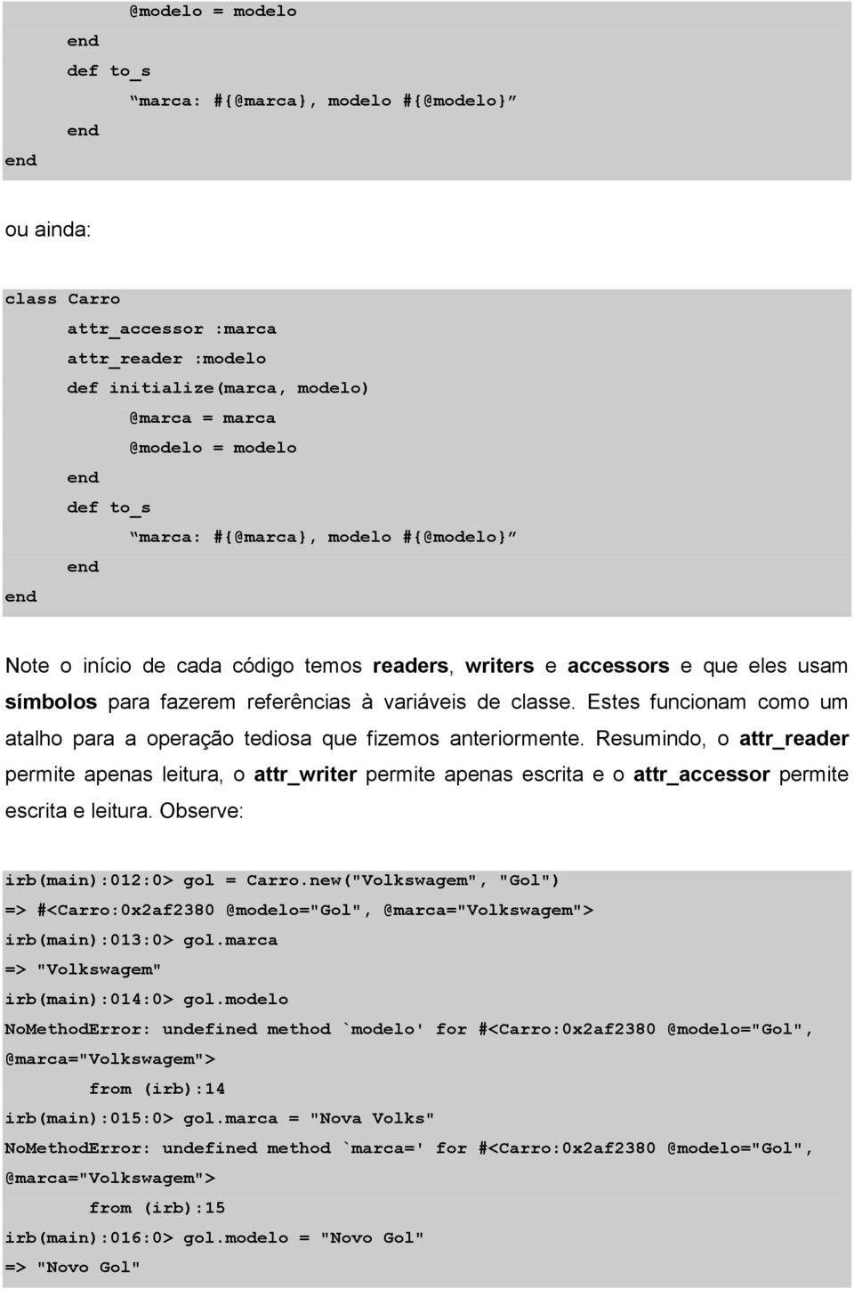 Estes funcionam como um atalho para a operação tediosa que fizemos anteriormente.