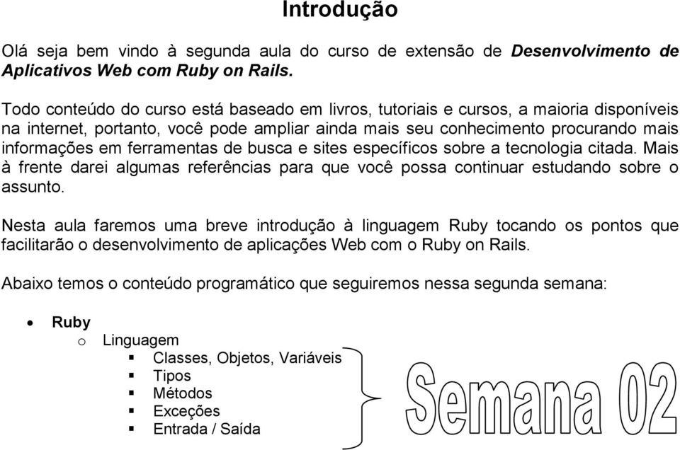 ferramentas de busca e sites específicos sobre a tecnologia citada. Mais à frente darei algumas referências para que você possa continuar estudando sobre o assunto.