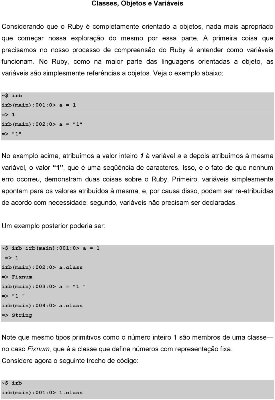 No Ruby, como na maior parte das linguagens orientadas a objeto, as variáveis são simplesmente referências a objetos.