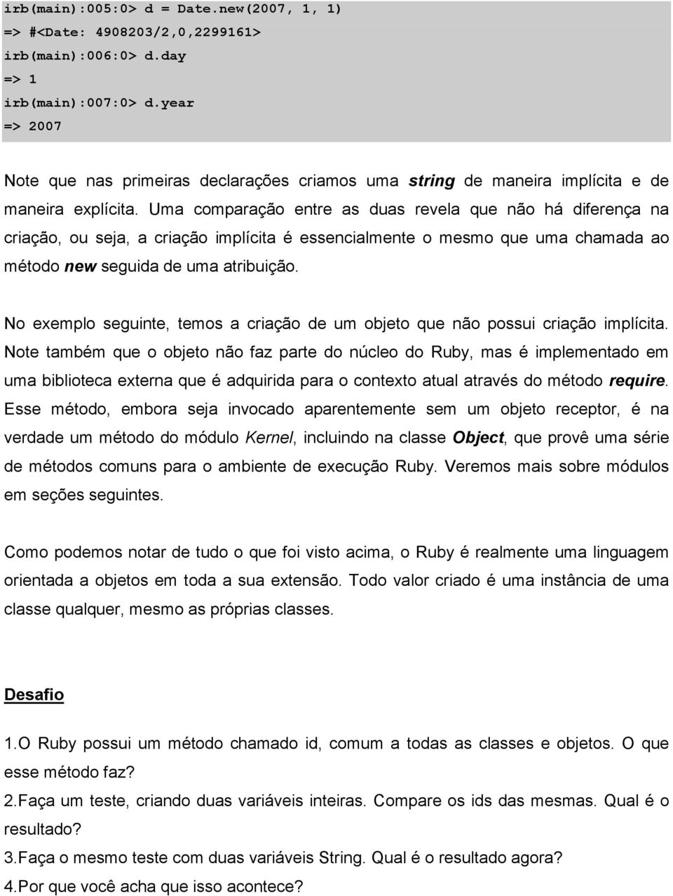 Uma comparação entre as duas revela que não há diferença na criação, ou seja, a criação implícita é essencialmente o mesmo que uma chamada ao método new seguida de uma atribuição.