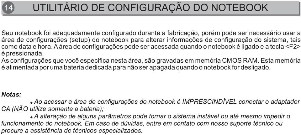 As configurações que você especifica nesta área, são gravadas em memória CMOS RAM. Esta memória é alimentada por uma bateria dedicada para não ser apagada quando o notebook for desligado. Notas:!