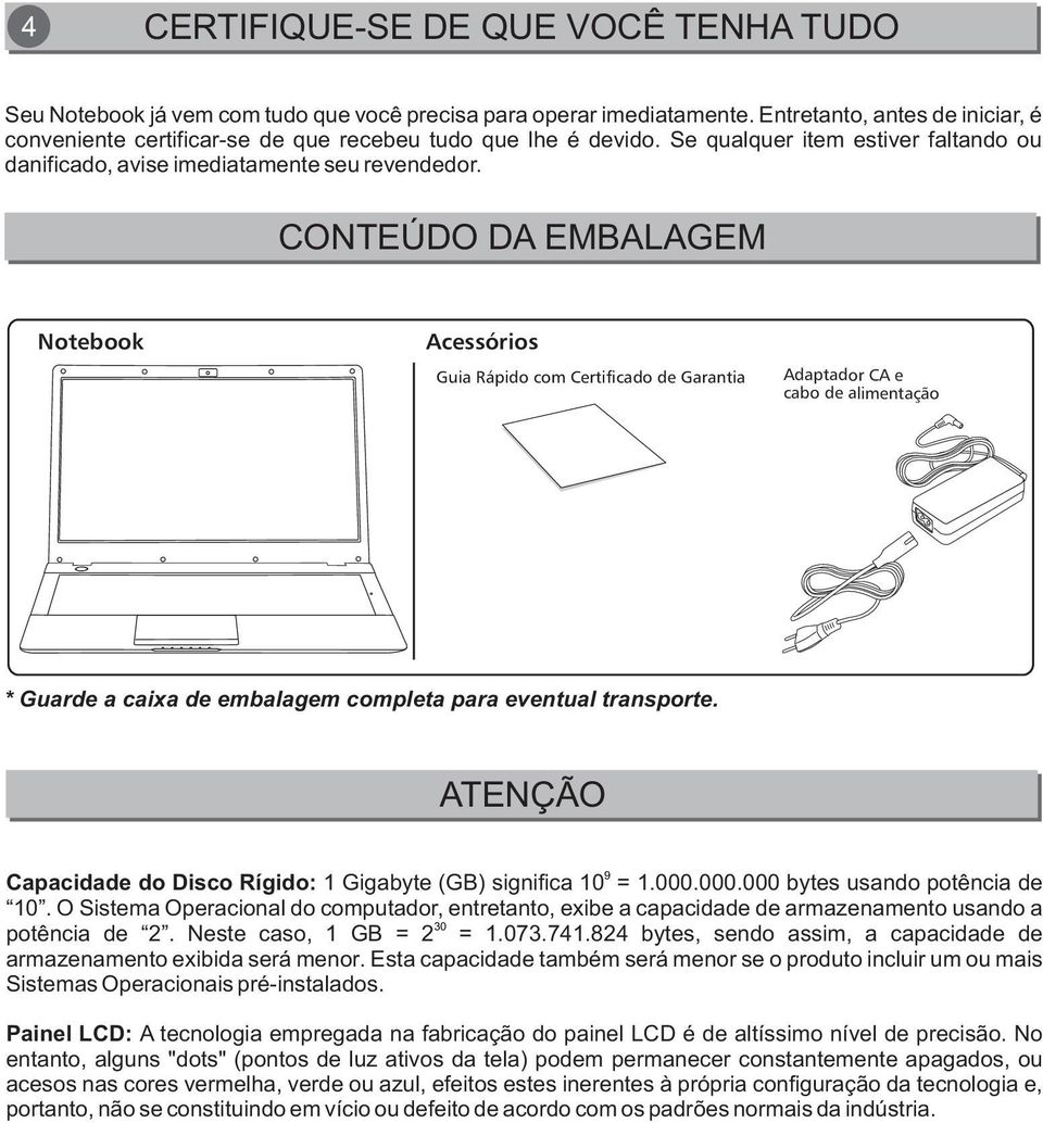 CONTEÚDO DA EMBALAGEM Notebook Acessórios Guia Rápido com Certificado de Garantia Adaptador CA e cabo de alimentação * Guarde a caixa de embalagem completa para eventual transporte.