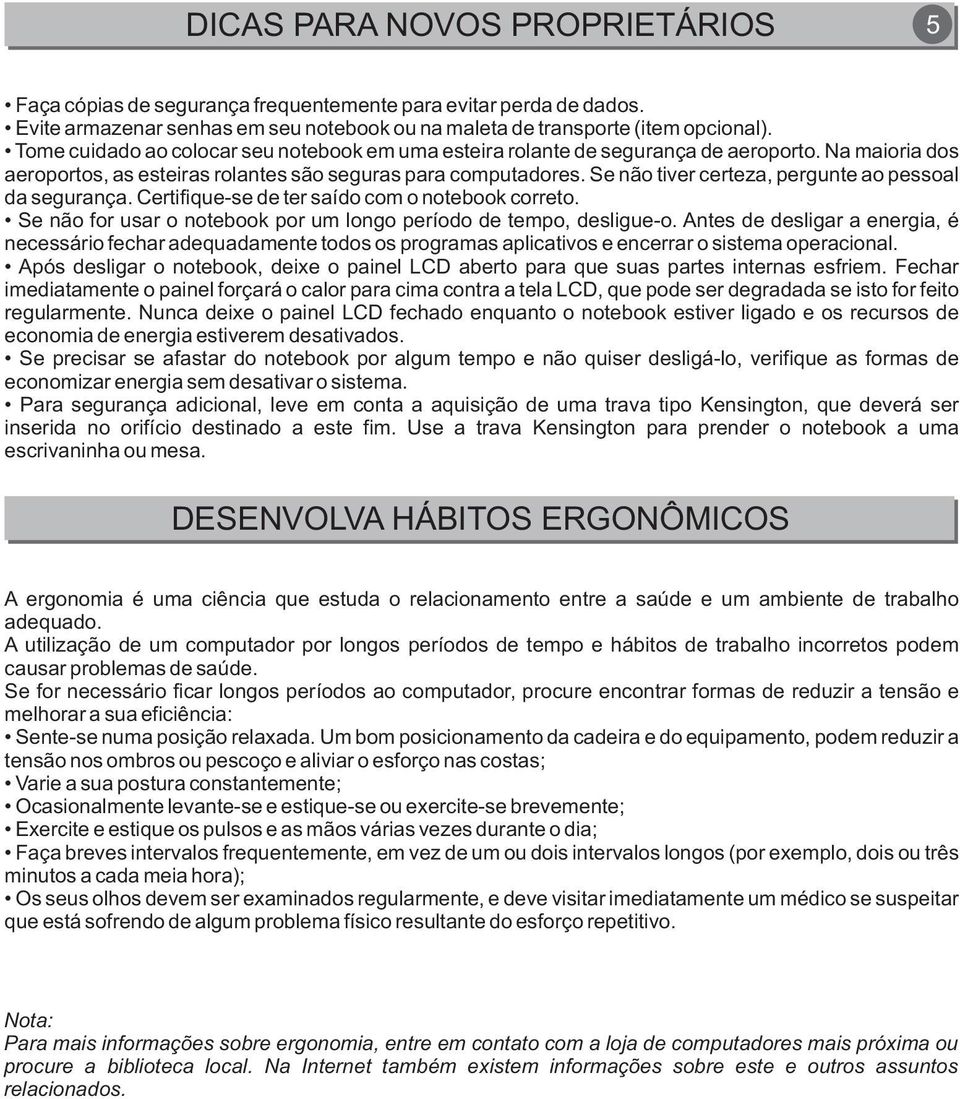 Se não tiver certeza, pergunte ao pessoal da segurança. Certifique-se de ter saído com o notebook correto. Se não for usar o notebook por um longo período de tempo, desligue-o.