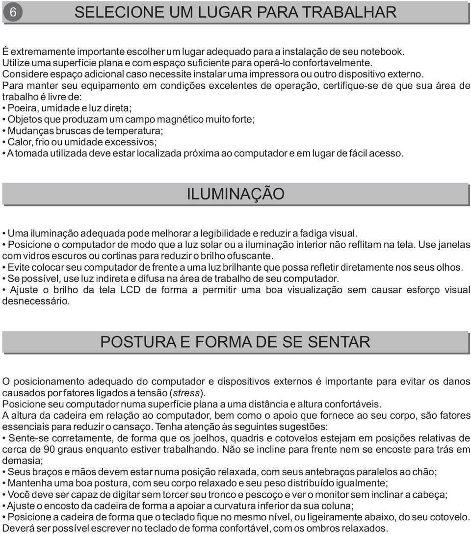 Para manter seu equipamento em condições excelentes de operação, certifique-se de que sua área de trabalho é livre de: Poeira, umidade e luz direta; Objetos que produzam um campo magnético muito