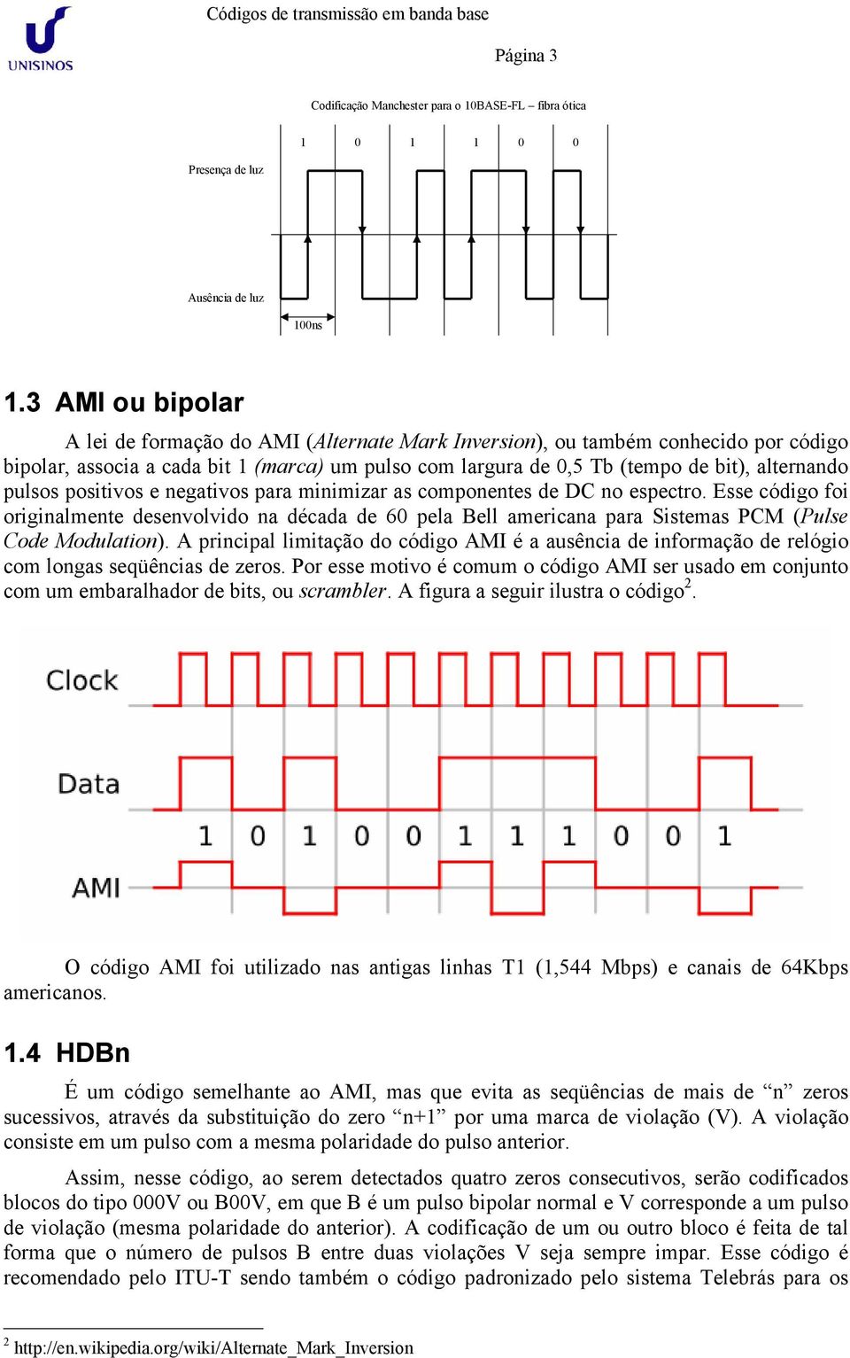 pulsos positivos e negativos para minimizar as componentes de DC no espectro. Esse código foi originalmente desenvolvido na década de 60 pela Bell americana para Sistemas PCM (Pulse Code Modulation).