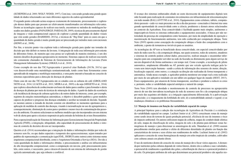 O segundo ponto colocado acima ocupa-se exatamente do tratamento, processamento e exploração desses dados para que possam ser efetivamente transformados em informações relevantes.