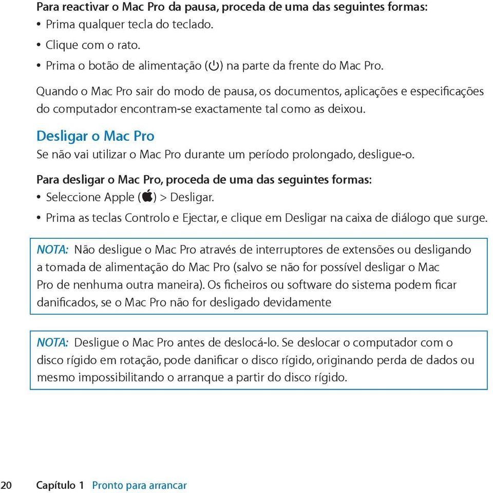 Desligar o Mac Pro Se não vai utilizar o Mac Pro durante um período prolongado, desligue-o. Para desligar o Mac Pro, proceda de uma das seguintes formas: Seleccione Apple (apple) > Desligar.