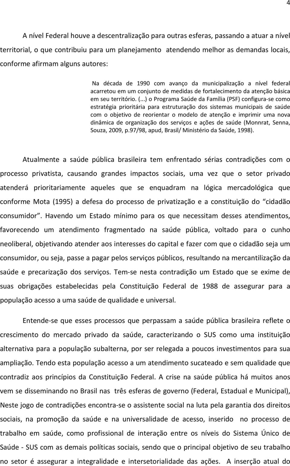 ..) o Programa Saúde da Família (PSF) configura-se como estratégia prioritária para estruturação dos sistemas municipais de saúde com o objetivo de reorientar o modelo de atenção e imprimir uma nova