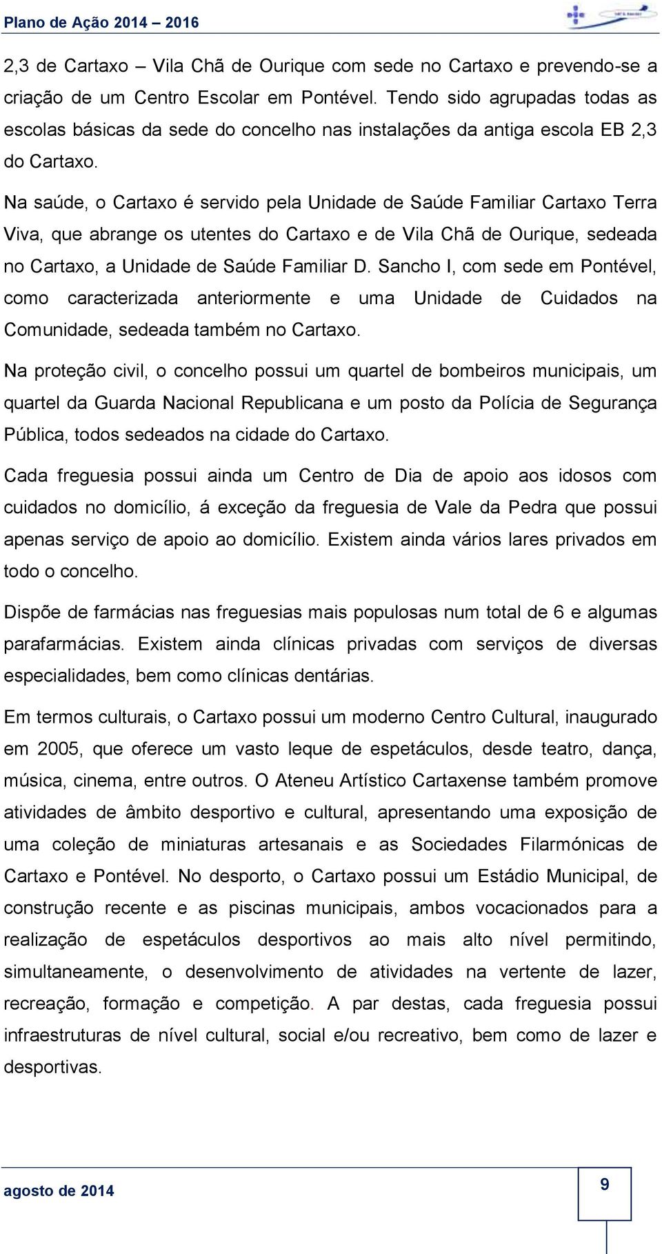 Na saúde, o Cartaxo é servido pela Unidade de Saúde Familiar Cartaxo Terra Viva, que abrange os utentes do Cartaxo e de Vila Chã de Ourique, sedeada no Cartaxo, a Unidade de Saúde Familiar D.