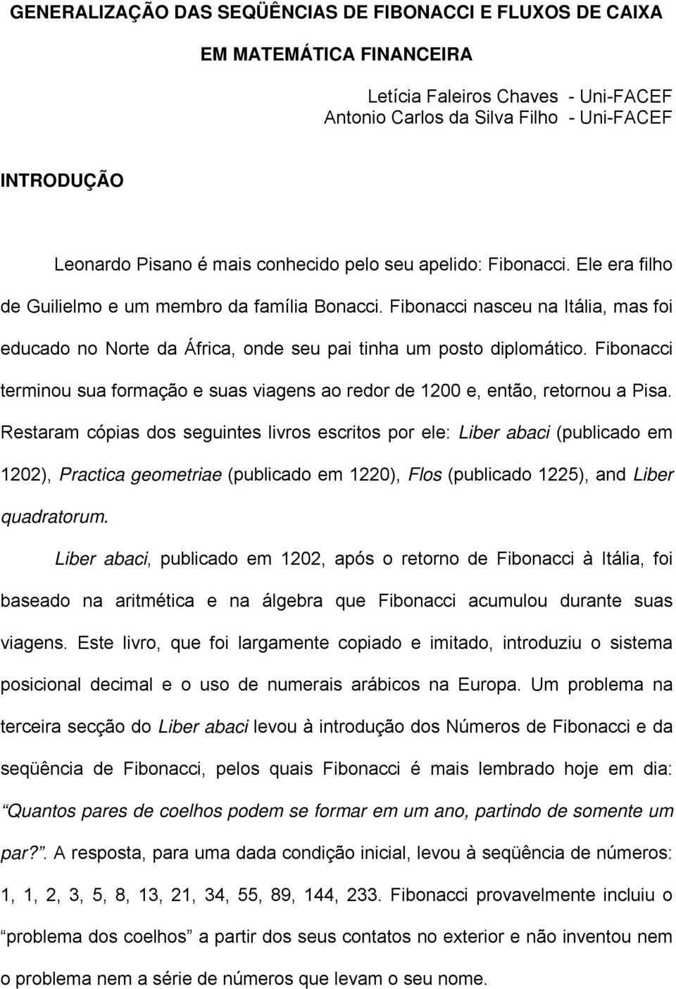 Fibonacci nasceu na Itália, mas foi educado no Norte da África, onde seu pai tinha um posto diplomático. Fibonacci terminou sua formação e suas viagens ao redor de 200 e, então, retornou a Pisa.