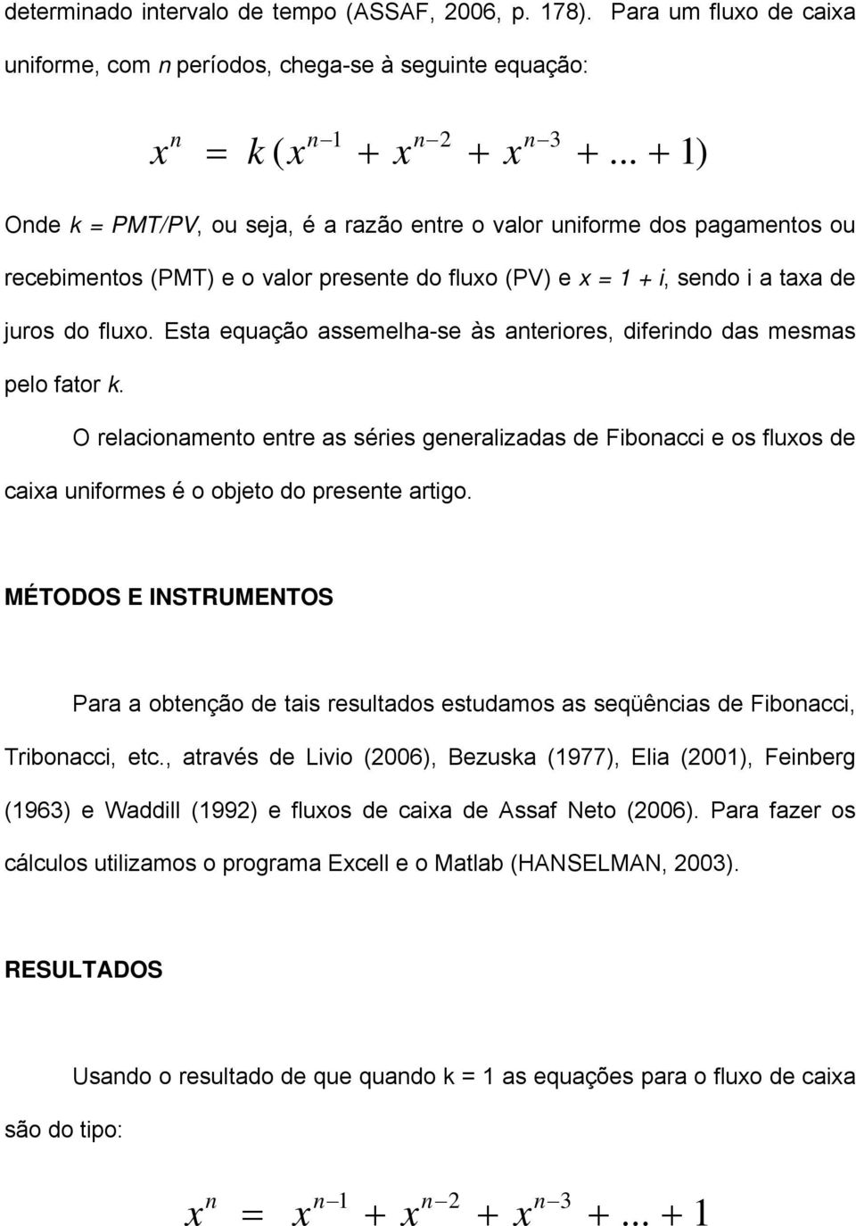 Esta equação assemelha-se às anteriores, diferindo das mesmas pelo fator k. O relacionamento entre as séries generalizadas de Fibonacci e os fluos de caia uniformes é o objeto do presente artigo.