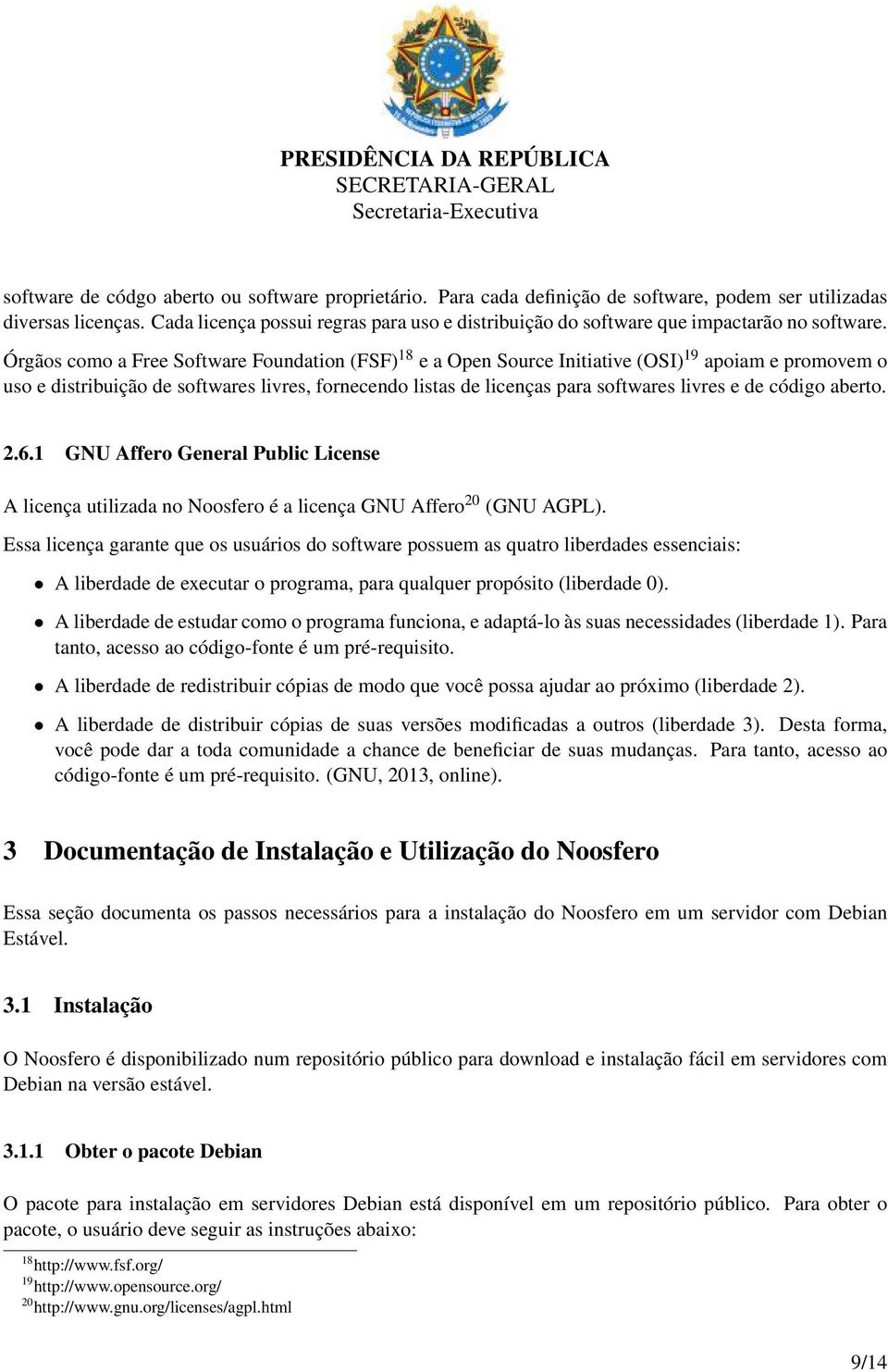 Órgãos como a Free Software Foundation (FSF) 18 e a Open Source Initiative (OSI) 19 apoiam e promovem o uso e distribuição de softwares livres, fornecendo listas de licenças para softwares livres e