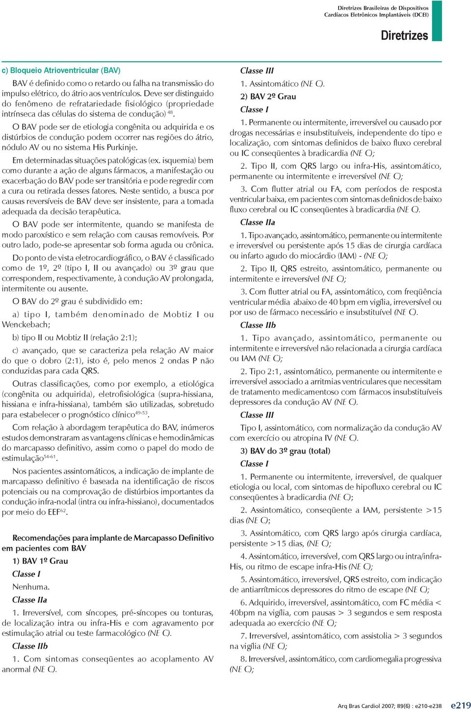 O BAV pode ser de etiologia congênita ou adquirida e os distúrbios de condução podem ocorrer nas regiões do átrio, nódulo AV ou no sistema His Purkinje. Em determinadas situações patológicas (ex.