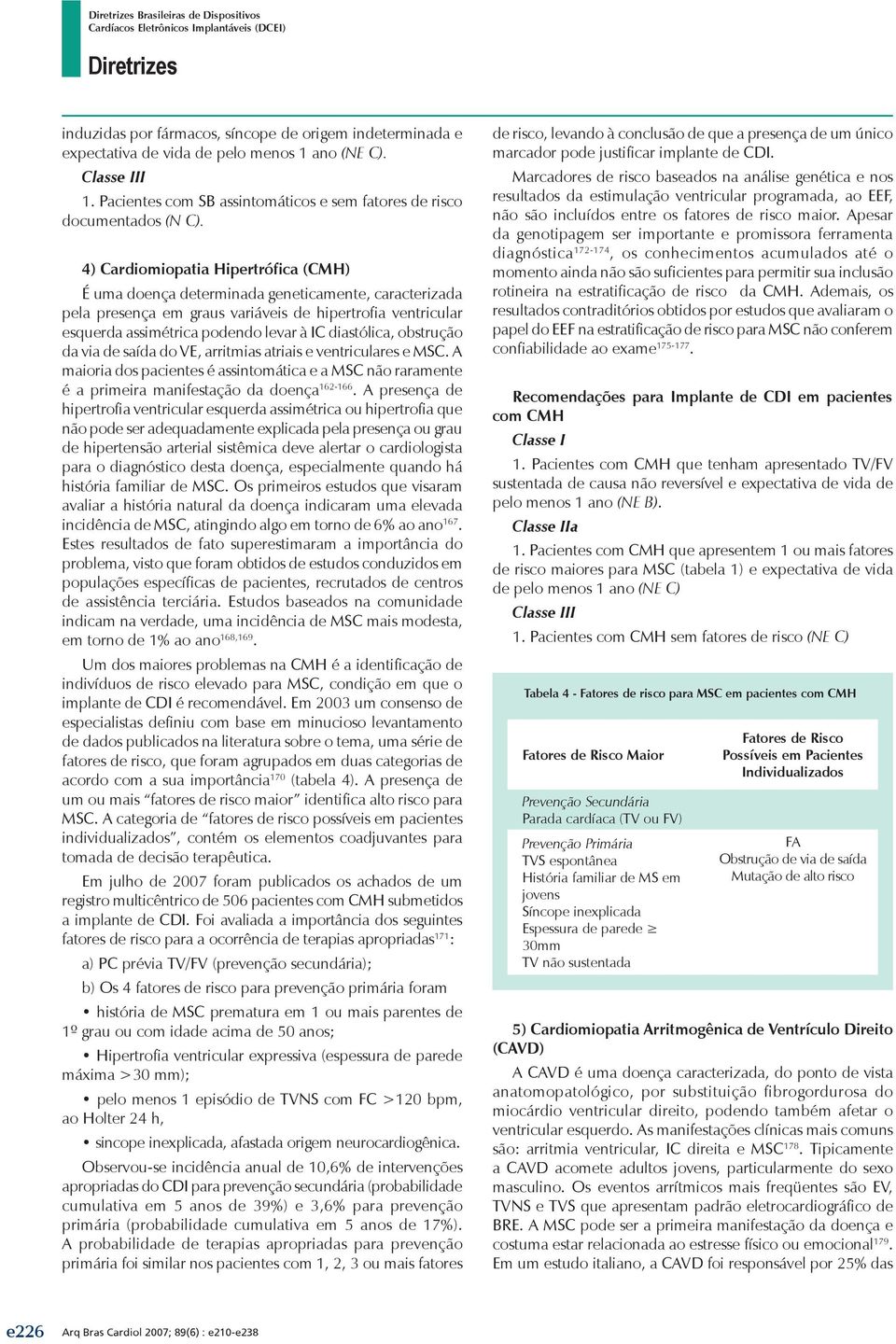 diastólica, obstrução da via de saída do VE, arritmias atriais e ventriculares e MSC. A maioria dos pacientes é assintomática e a MSC não raramente é a primeira manifestação da doença 162-166.