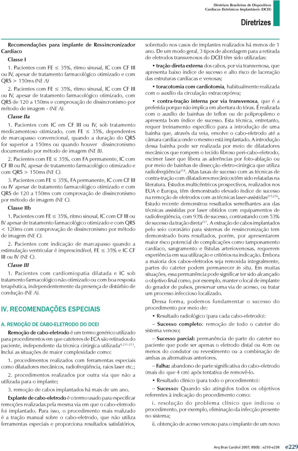 Pacientes com IC em CF III ou IV, sob tratamento medicamentoso otimizado, com FE 35%, dependentes de marcapasso convencional, quando a duração do QRS for superior a 150ms ou quando houver