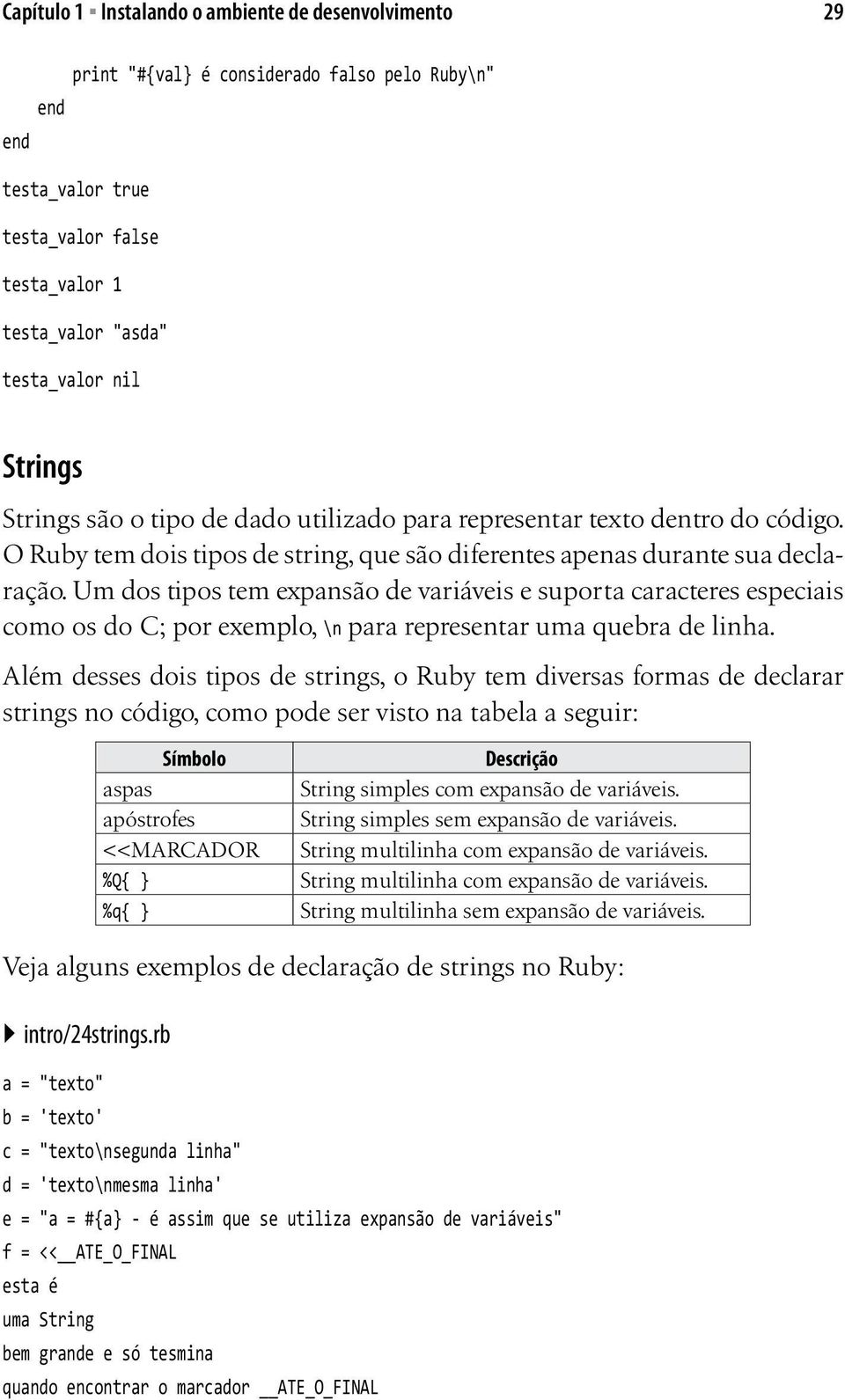 Um dos tipos tem expansão de variáveis e suporta caracteres especiais como os do C; por exemplo, \n para representar uma quebra de linha.