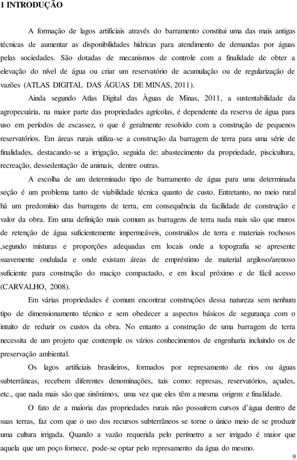 São dotadas de mecanismos de controle com a finalidade de obter a elevação do nível de água ou criar um reservatório de acumulação ou de regularização de vazões (ATLAS DIGITAL DAS ÁGUAS DE MINAS,