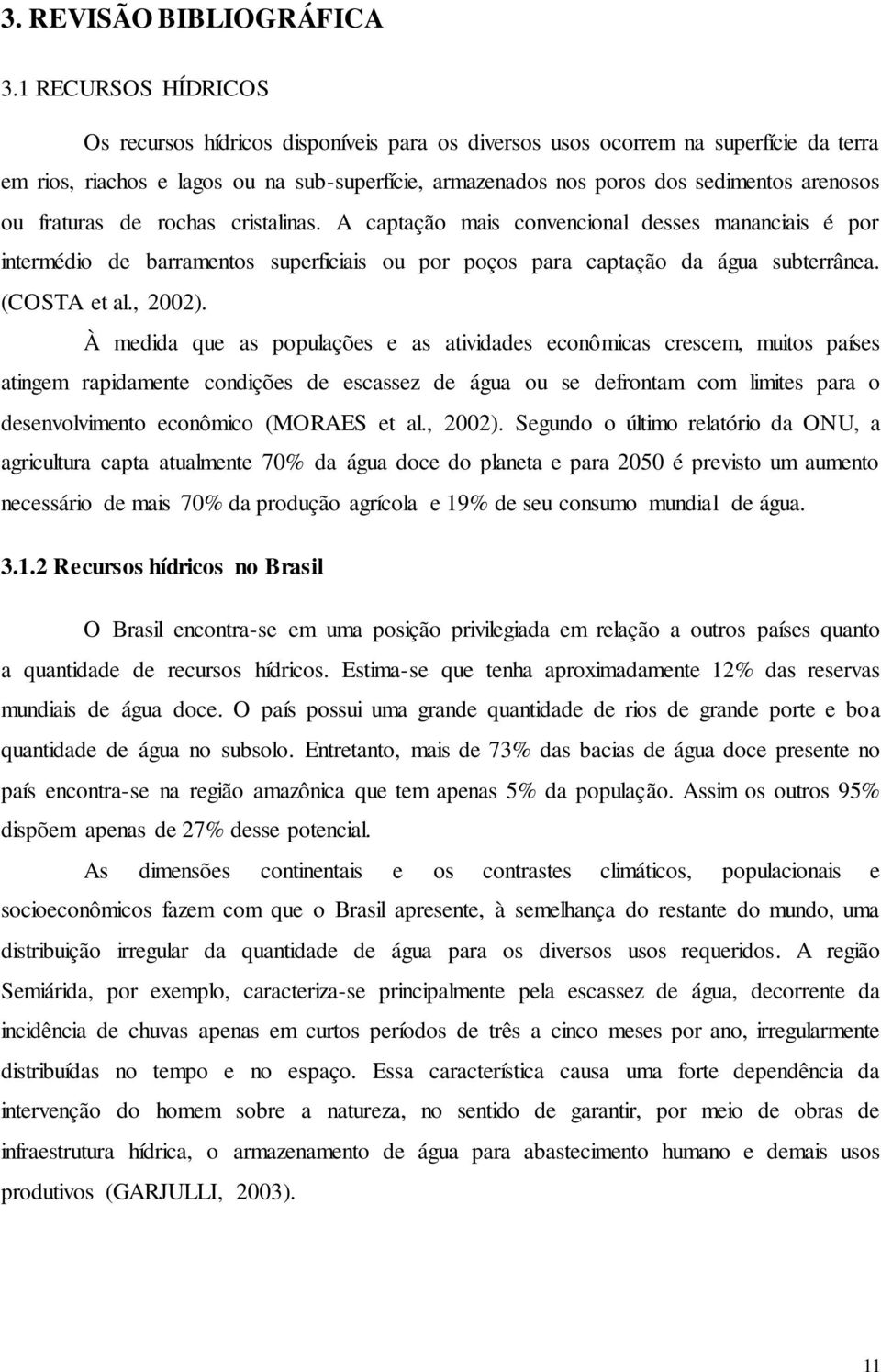 ou fraturas de rochas cristalinas. A captação mais convencional desses mananciais é por intermédio de barramentos superficiais ou por poços para captação da água subterrânea. (COSTA et al., 2002).