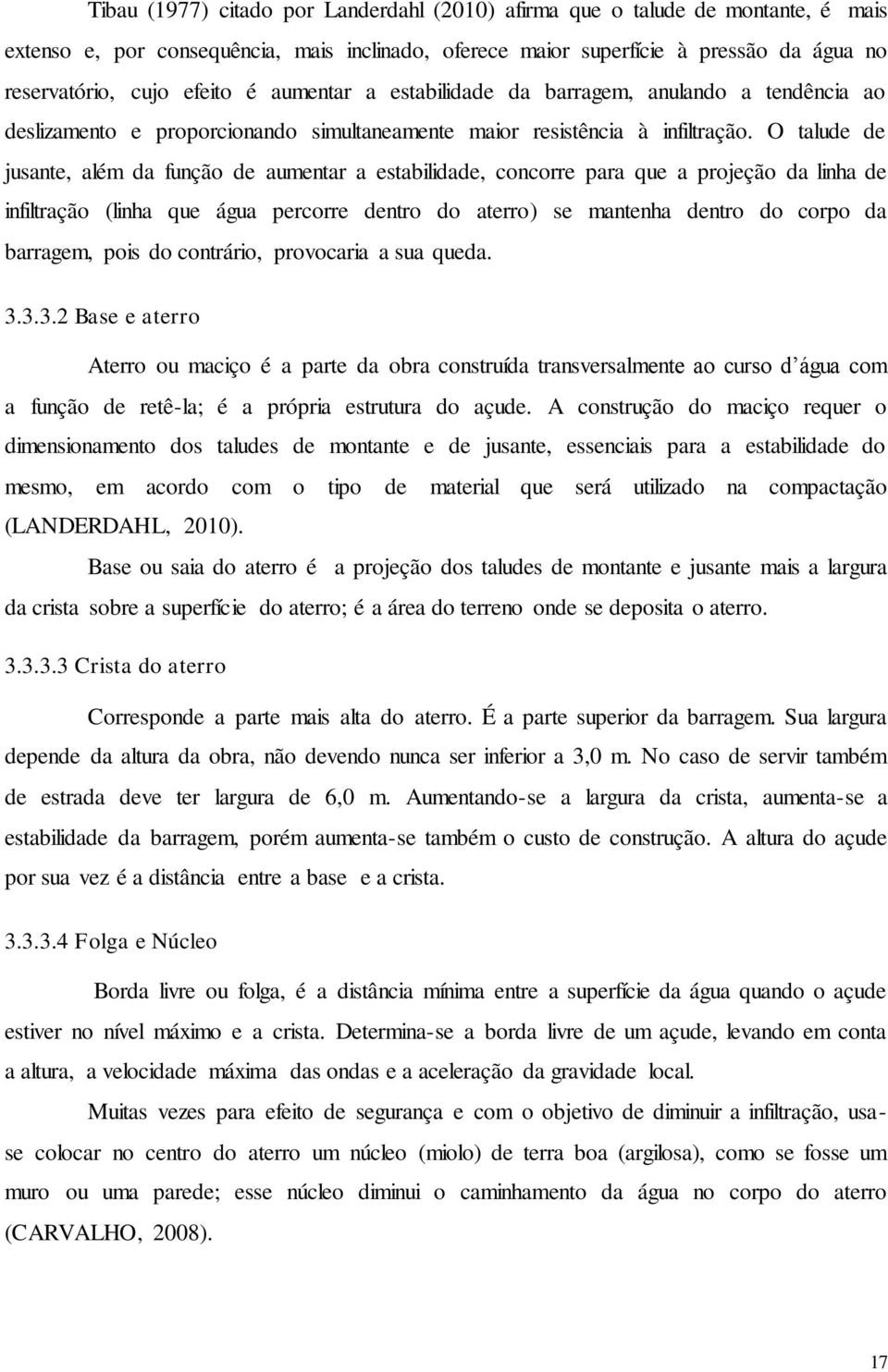 O talude de jusante, além da função de aumentar a estabilidade, concorre para que a projeção da linha de infiltração (linha que água percorre dentro do aterro) se mantenha dentro do corpo da