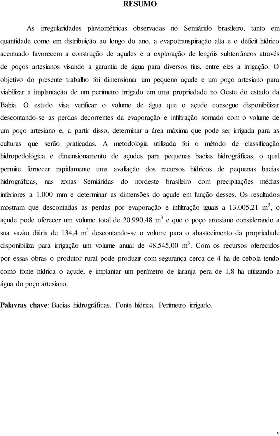 O objetivo do presente trabalho foi dimensionar um pequeno açude e um poço artesiano para viabilizar a implantação de um perímetro irrigado em uma propriedade no Oeste do estado da Bahia.