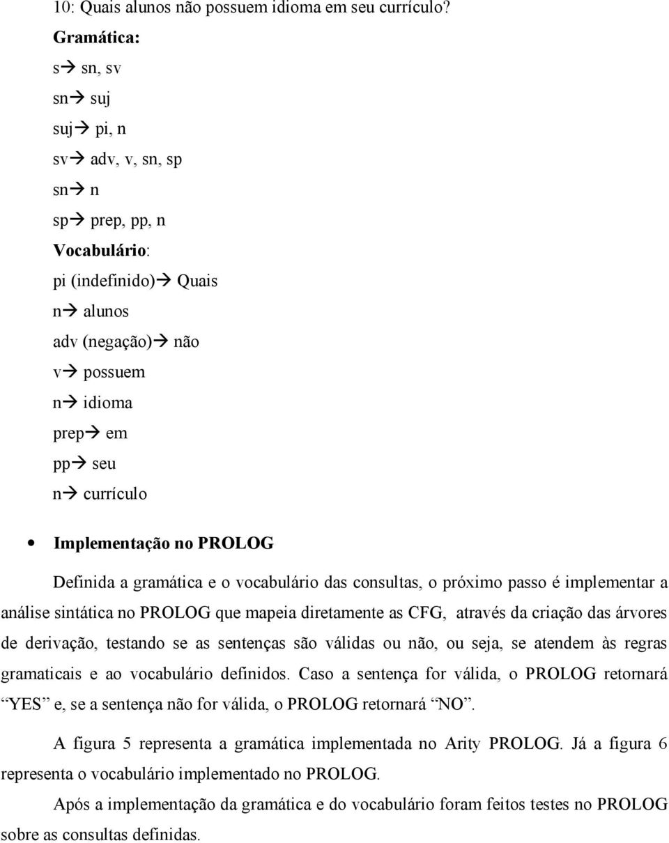 PROLOG Definida a gramática e o vocabulário das consultas, o próximo passo é implementar a análise sintática no PROLOG que mapeia diretamente as CFG, através da criação das árvores de derivação,