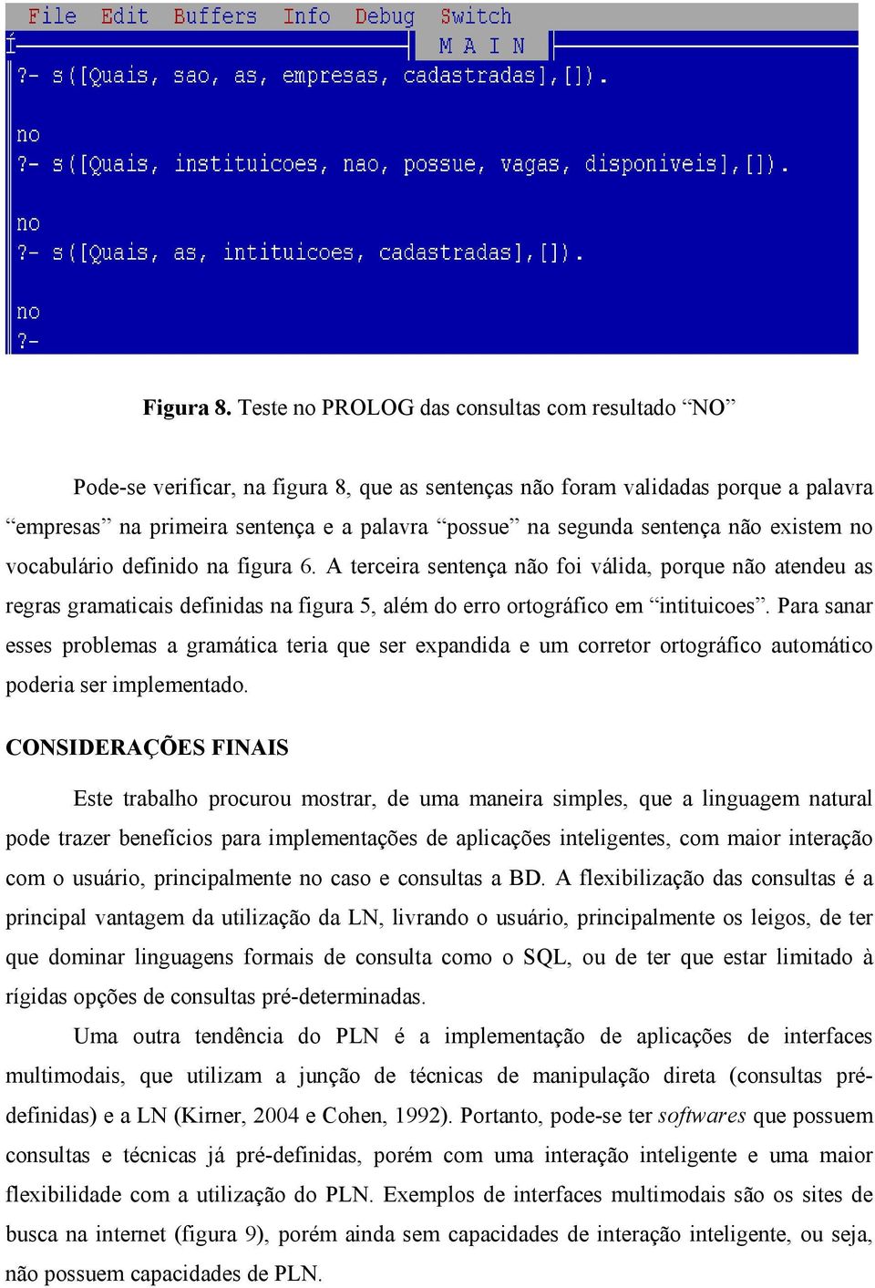 sentença não existem no vocabulário definido na figura 6. A terceira sentença não foi válida, porque não atendeu as regras gramaticais definidas na figura 5, além do erro ortográfico em intituicoes.