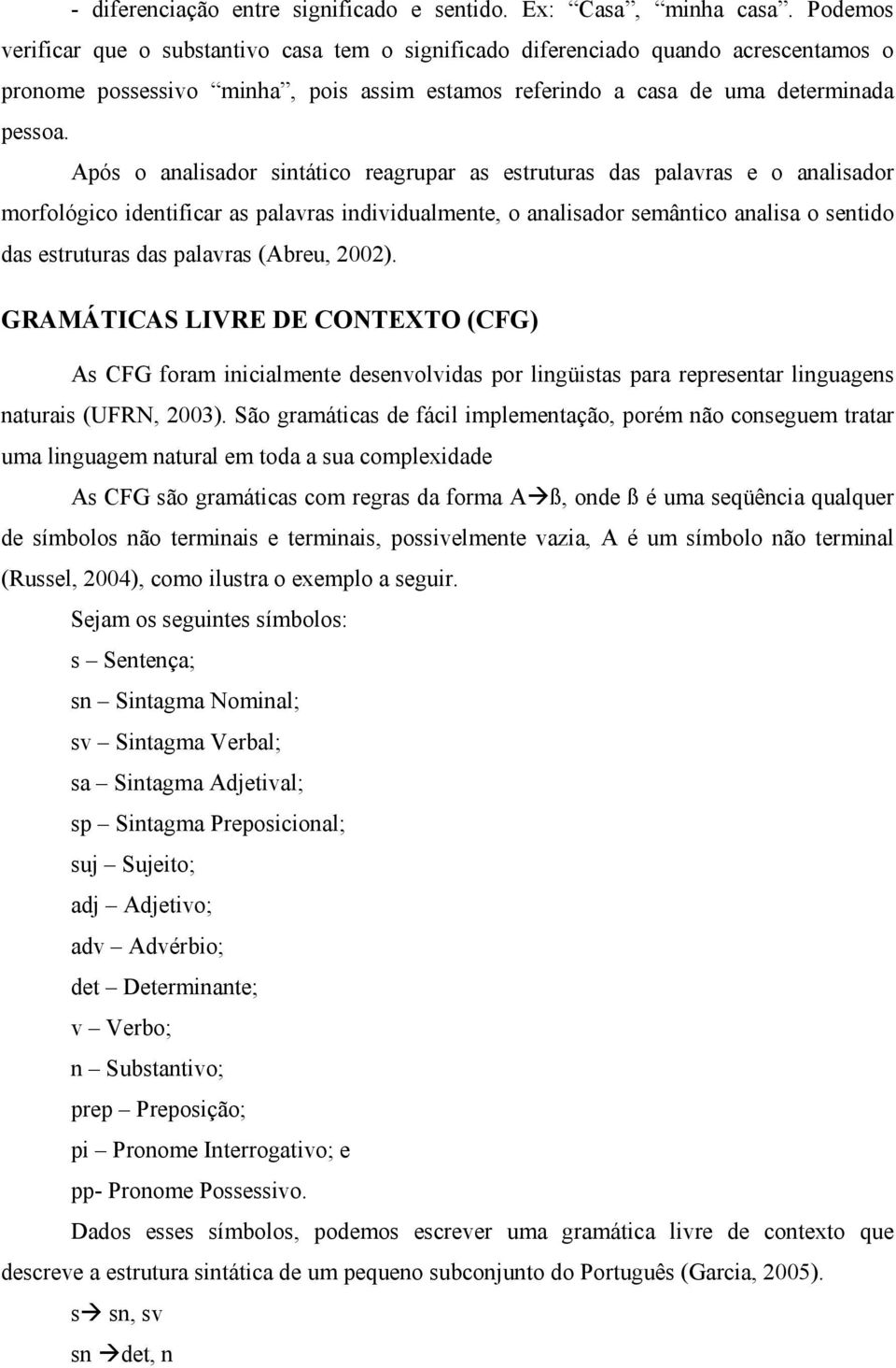 Após o analisador sintático reagrupar as estruturas das palavras e o analisador morfológico identificar as palavras individualmente, o analisador semântico analisa o sentido das estruturas das