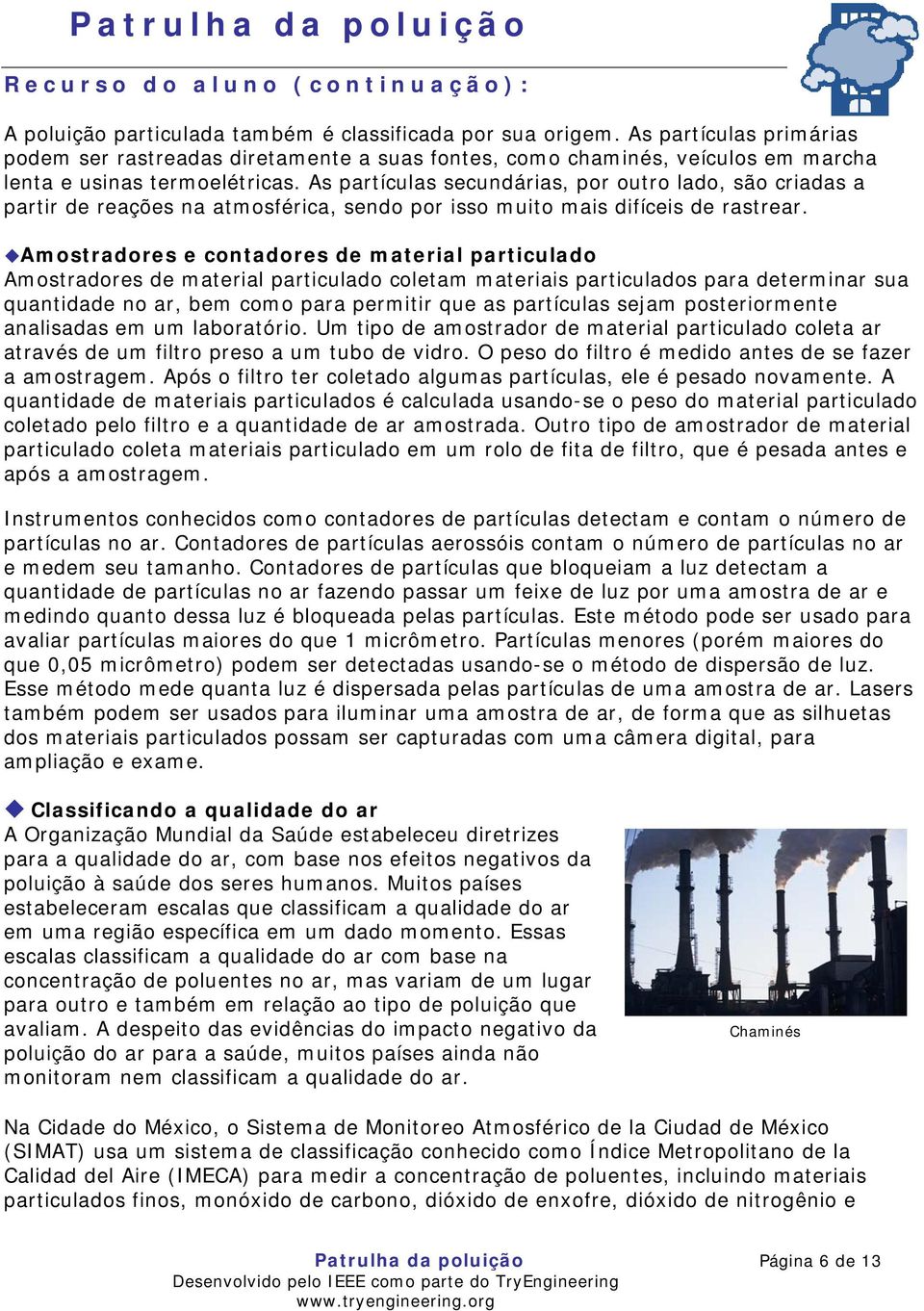 As partículas secundárias, por outro lado, são criadas a partir de reações na atmosférica, sendo por isso muito mais difíceis de rastrear.