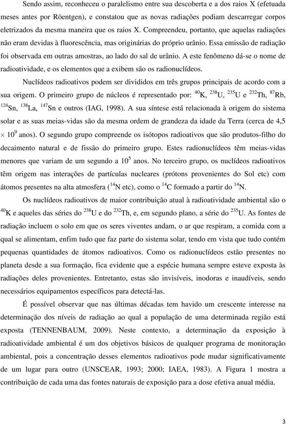 Essa emissão de radiação foi observada em outras amostras, ao lado do sal de urânio. A este fenômeno dá-se o nome de radioatividade, e os elementos que a exibem são os radionuclídeos.