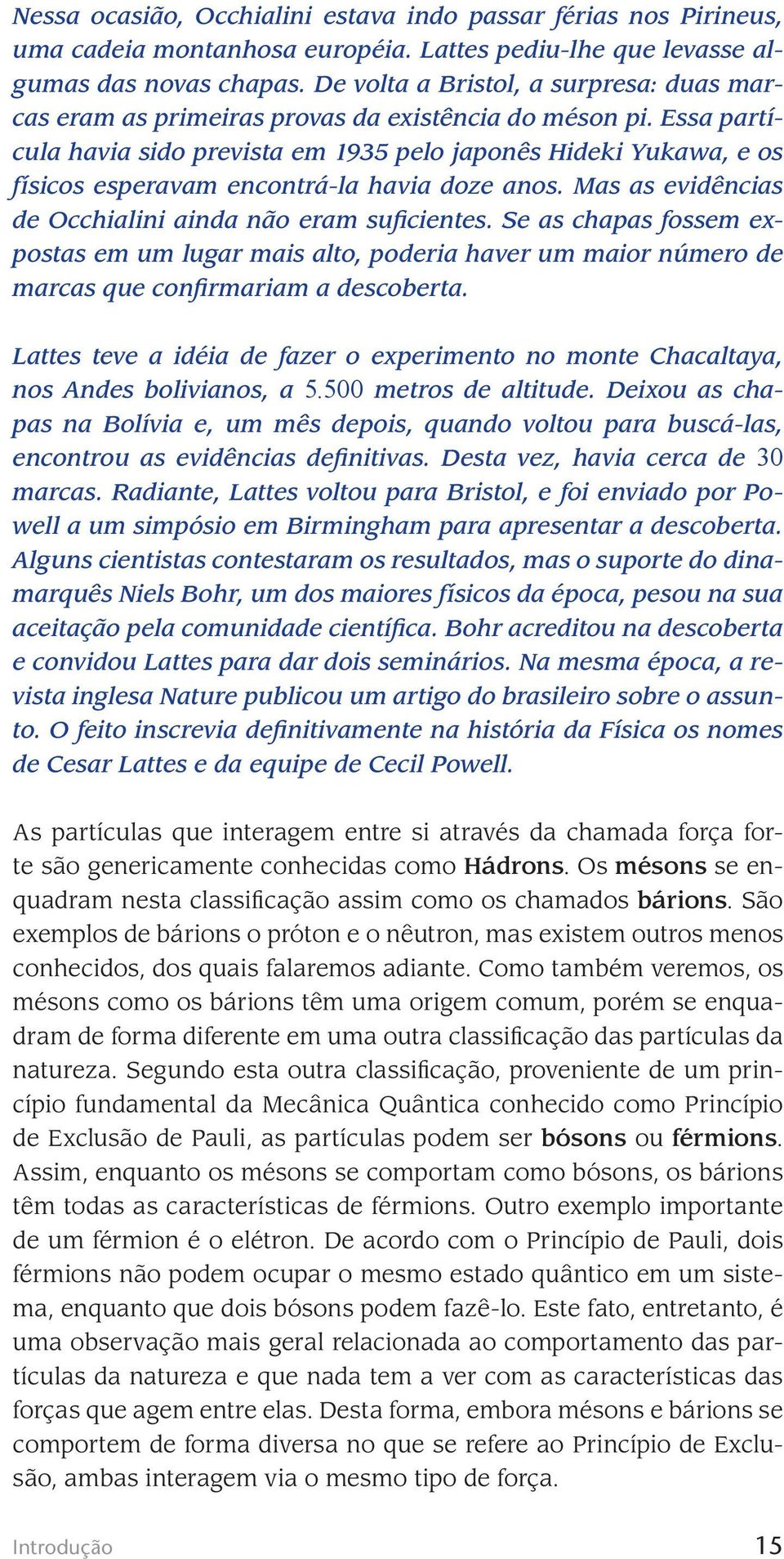 Essa partícula havia sido prevista em 1935 pelo japonês Hideki Yukawa, e os físicos esperavam encontrá-la havia doze anos. Mas as evidências de Occhialini ainda não eram suficientes.