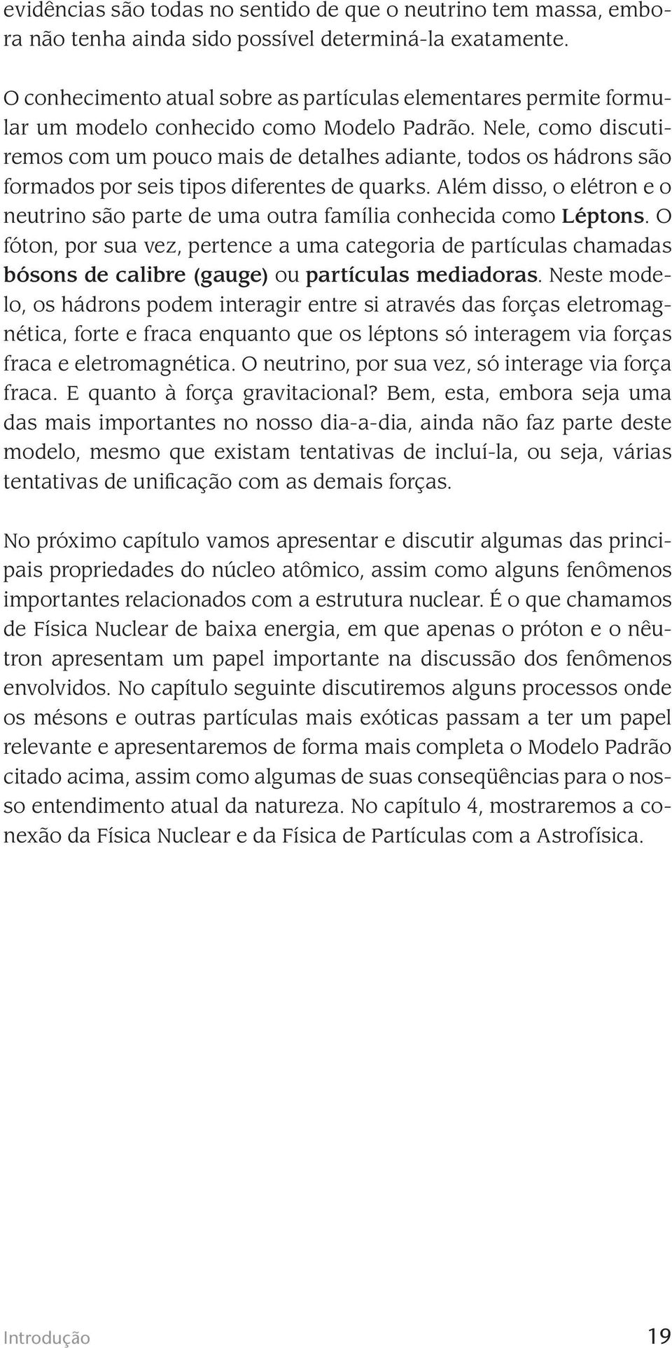 Nele, como discutiremos com um pouco mais de detalhes adiante, todos os hádrons são formados por seis tipos diferentes de quarks.