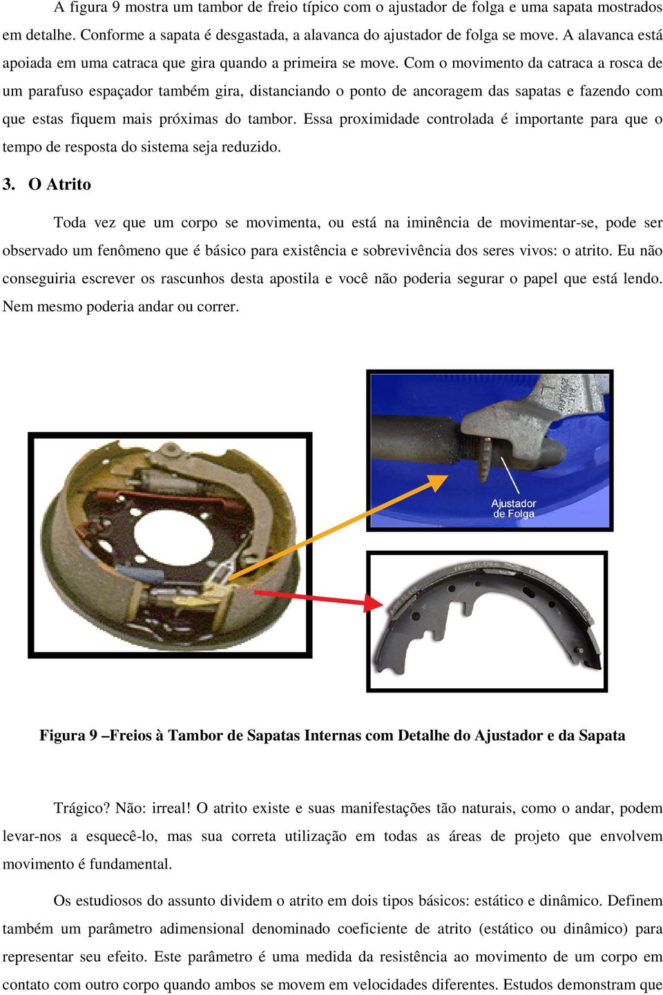 Com o movimento da cataca a osca de um paafuso espaçado também gia, distanciando o ponto de ancoagem das sapatas e fazendo com que estas fiquem mais póximas do tambo.