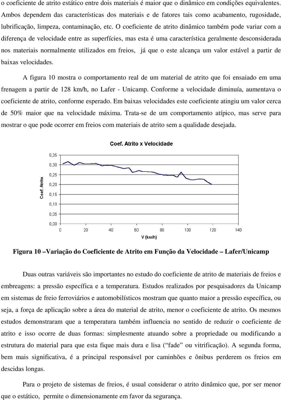 O coeficiente de atito dinâmico também pode vaia com a difeença de velocidade ente as supefícies, mas esta é uma caacteística gealmente desconsideada nos mateiais nomalmente utilizados em feios, já