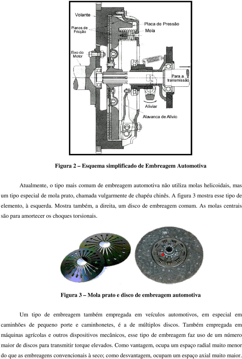 Figua 3 Mola pato e disco de embeagem automotiva Um tipo de embeagem também empegada em veículos automotivos, em especial em caminhões de pequeno pote e caminhonetes, é a de múltiplos discos.