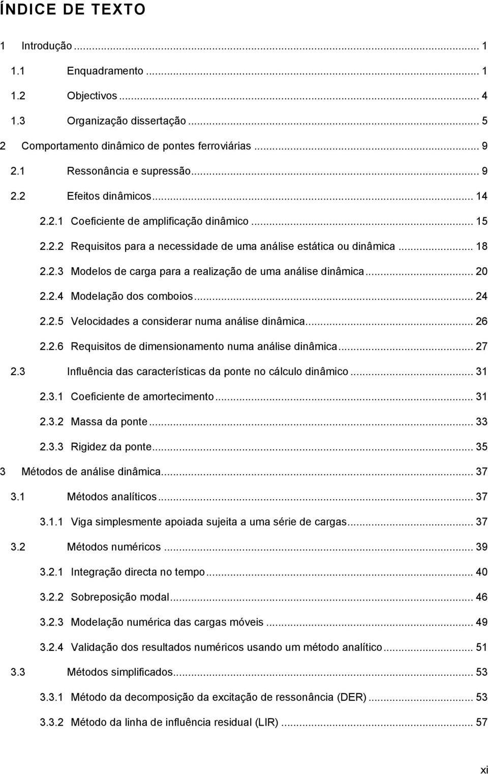 .. 20 2.2.4 Modelação dos comboios... 24 2.2.5 Velocidades a considerar numa análise dinâmica... 26 2.2.6 Requisitos de dimensionamento numa análise dinâmica... 27 2.