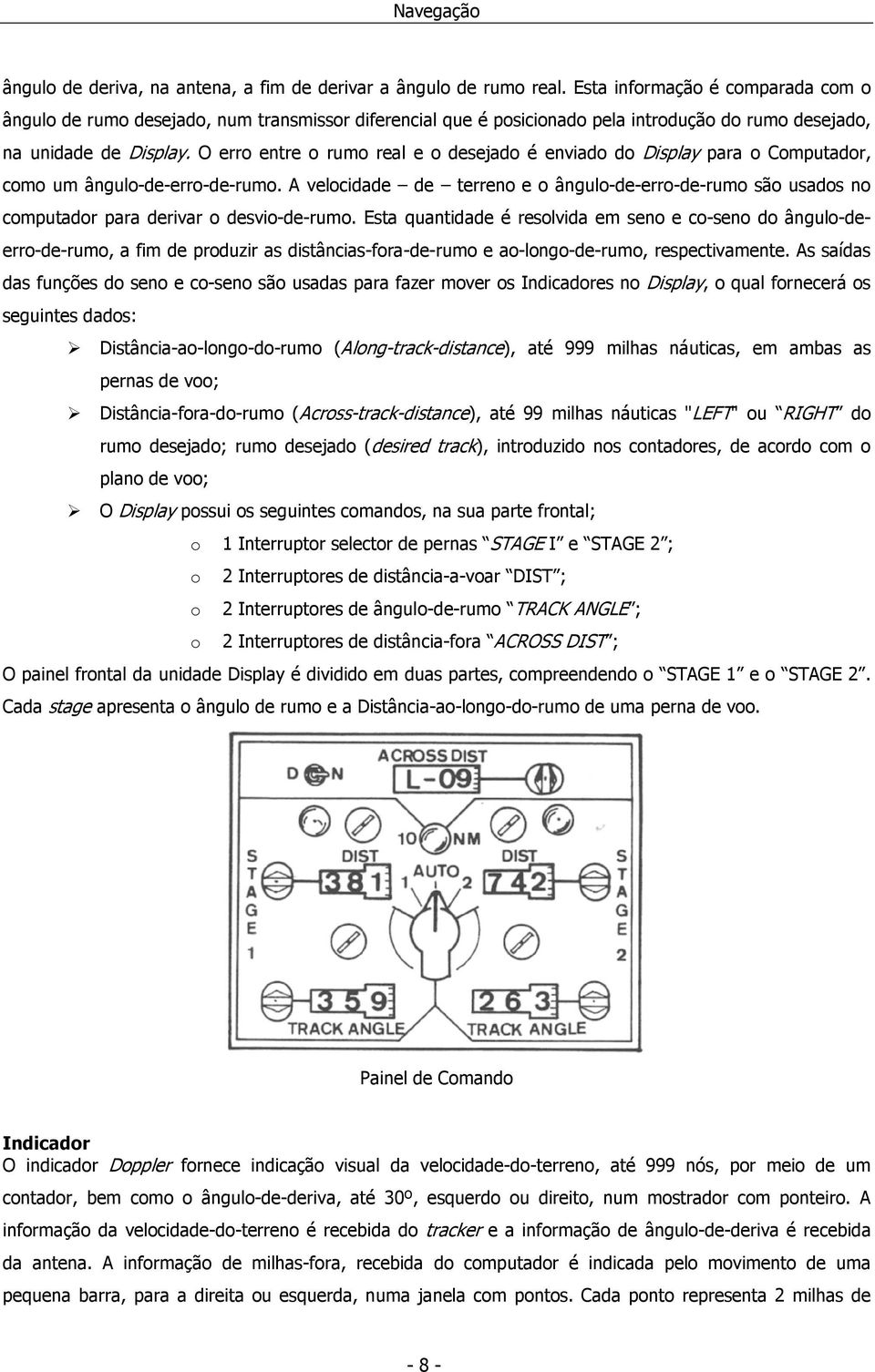 O erro entre o rumo real e o desejado é enviado do Display para o Computador, como um ângulo-de-erro-de-rumo.