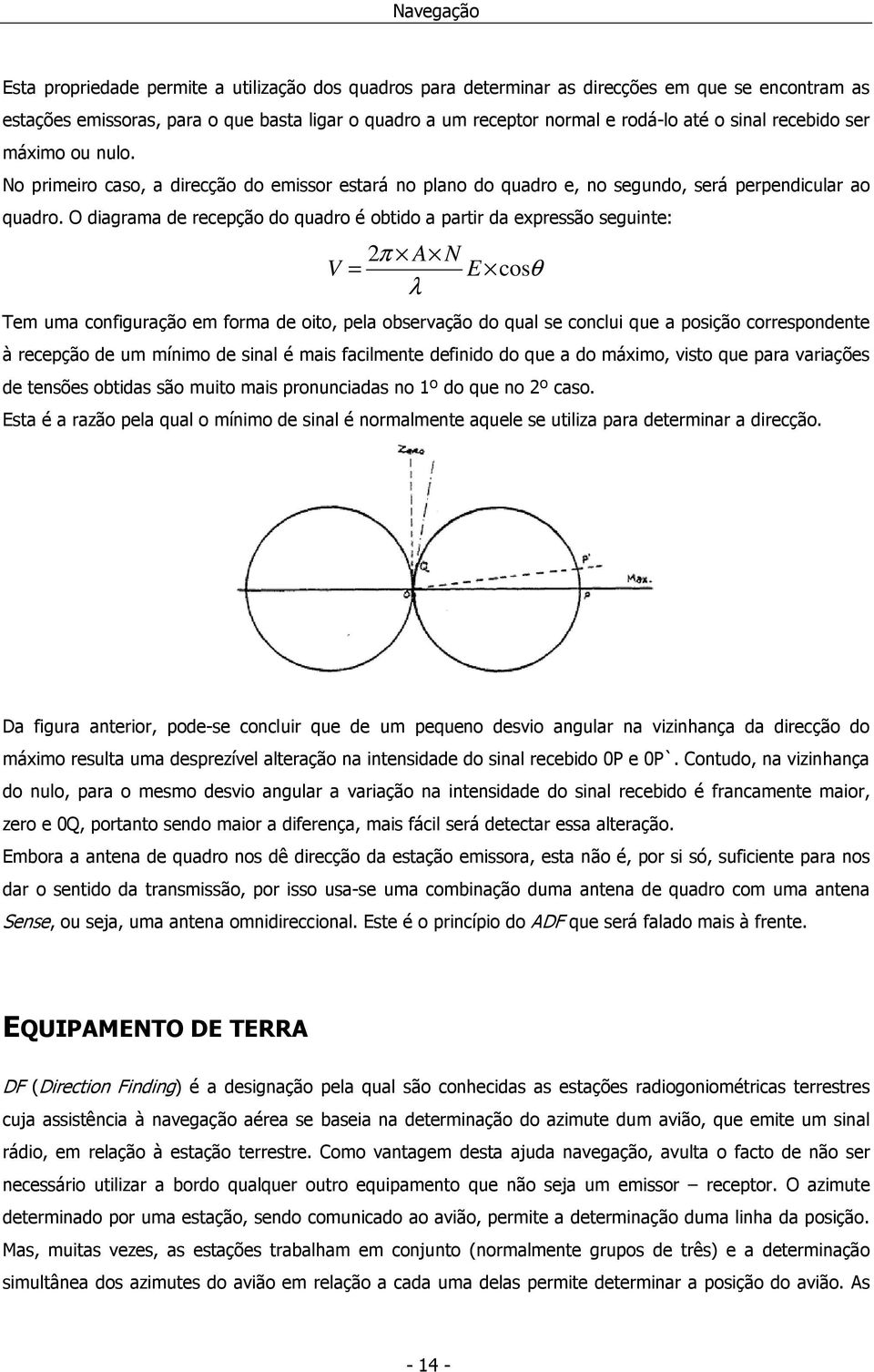 O diagrama de recepção do quadro é obtido a partir da expressão seguinte: 2π A N V = E cosθ λ Tem uma configuração em forma de oito, pela observação do qual se conclui que a posição correspondente à