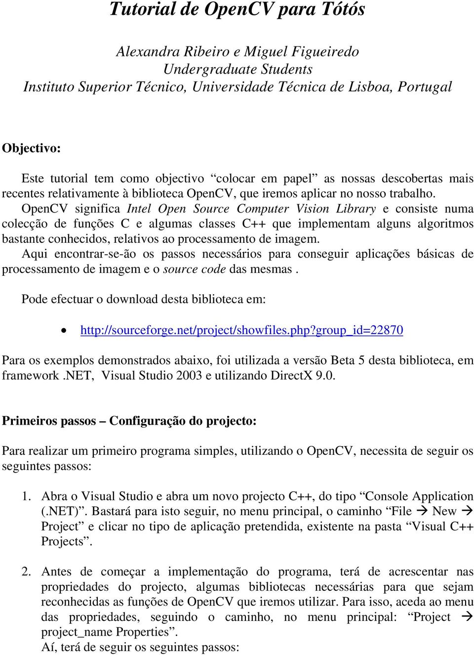 OpenCV significa Intel Open Source Computer Vision Library e consiste numa colecção de funções C e algumas classes C++ que implementam alguns algoritmos bastante conhecidos, relativos ao