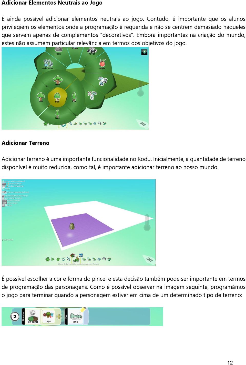 Embora importantes na criação do mundo, estes não assumem particular relevância em termos dos objetivos do jogo. Adicionar Terreno Adicionar terreno é uma importante funcionalidade no Kodu.