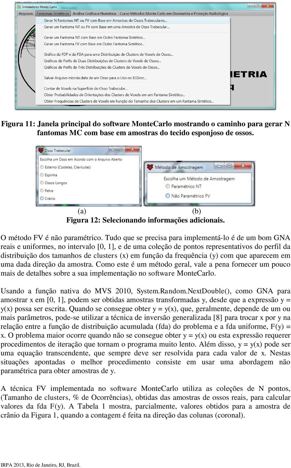 Tudo que se precisa para implementá-lo é de um bom GNA reais e uniformes, no intervalo [0, 1], e de uma coleção de pontos representativos do perfil da distribuição dos tamanhos de clusters (x) em