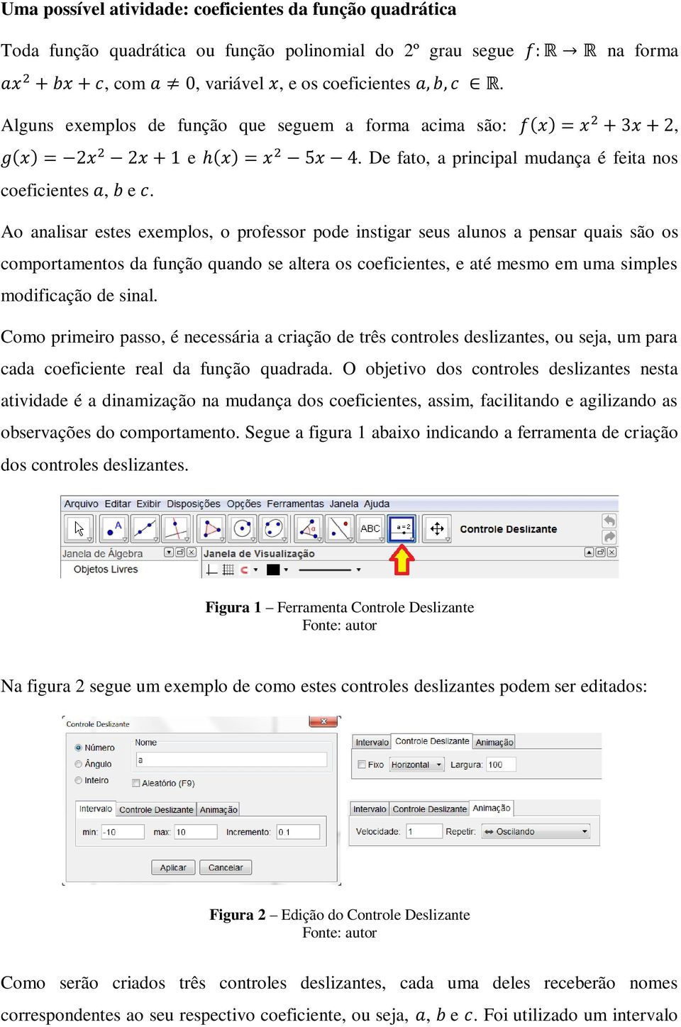 Ao analisar estes exemplos, o professor pode instigar seus alunos a pensar quais são os comportamentos da função quando se altera os coeficientes, e até mesmo em uma simples modificação de sinal.