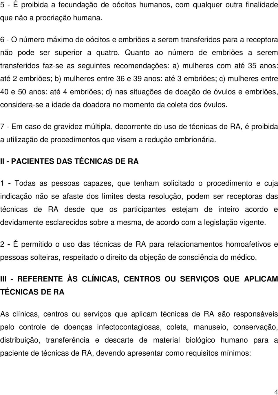 Quanto ao número de embriões a serem transferidos faz-se as seguintes recomendações: a) mulheres com até 35 anos: até 2 embriões; b) mulheres entre 36 e 39 anos: até 3 embriões; c) mulheres entre 40