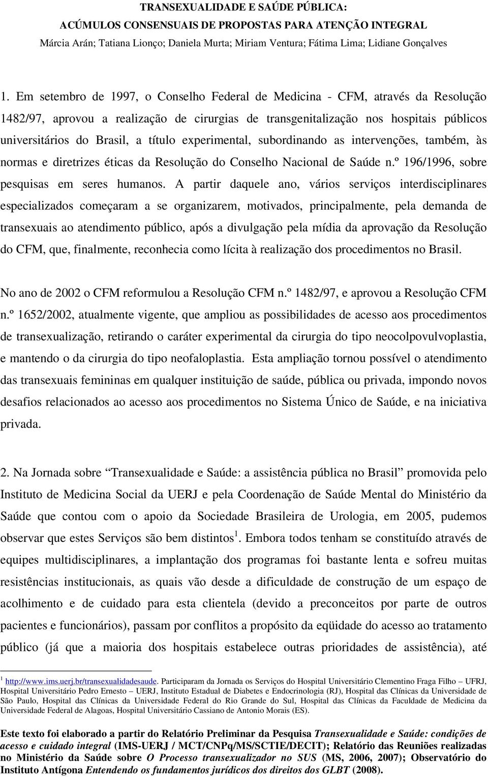 A partir daquele ano, vários serviços interdisciplinares especializados começaram a se organizarem, motivados, principalmente, pela demanda de transexuais ao atendimento público, após a divulgação